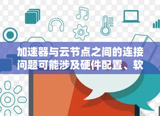 加速器与云节点之间的连接问题可能涉及硬件配置、软件版本、硬件架构和网络连接等多个方面。以下是逐步的解决方案 加速器与云节点之间的连接问题可能涉及硬件配置、软件版本、硬件架构和网络连接等多个方面。以下是逐步的解决方案