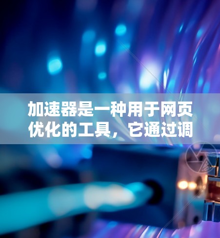 加速器是一种用于网页优化的工具,它通过调整缓存参数来提升网页加载速度和访问频率,从而优化用户体验。以下是对加速器真实用户体验的详细分析 加速器是一种用于网页优化的工具,它通过调整缓存参数来提升网页加载速度和访问频率,从而优化用户体验。以下是对加速器真实用户体验的详细分析