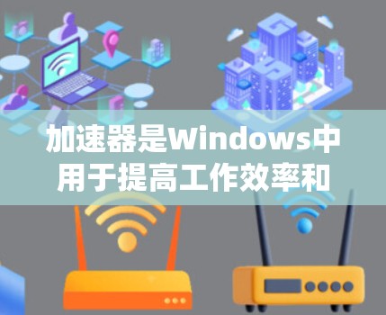 加速器是Windows中用于提高工作效率和性能的工具。以下是一个系统化的步骤指南,帮助您有效地使用加速器 加速器是Windows中用于提高工作效率和性能的工具。以下是一个系统化的步骤指南,帮助您有效地使用加速器