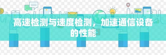 高速检测与速度检测,加速通信设备的性能 高速检测与速度检测,加速通信设备的性能