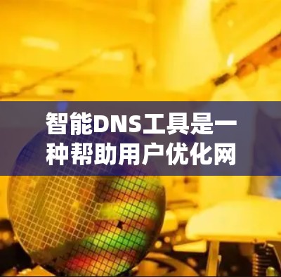 智能DNS工具是一种帮助用户优化网页加载速度和提高网络性能的工具,它结合了DNS(域名系统)和智能配置,能够自动调整DNS设置以提升访问速度。以下是关于智能DNS工具的详细信息 智能DNS工具是一种帮助用户优化网页加载速度和提高网络性能的工具,它结合了DNS(域名系统)和智能配置,能够自动调整DNS设置以提升访问速度。以下是关于智能DNS工具的详细信息