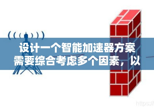 设计一个智能加速器方案需要综合考虑多个因素,以确保其有效性和用户体验。以下是对这一方案的详细分析和建议 设计一个智能加速器方案需要综合考虑多个因素,以确保其有效性和用户体验。以下是对这一方案的详细分析和建议