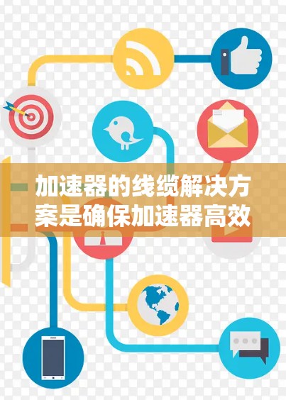 加速器的线缆解决方案是确保加速器高效、稳定地连接到外部网络的关键。以下是一些关键点和解决方案建议 加速器的线缆解决方案是确保加速器高效、稳定地连接到外部网络的关键。以下是一些关键点和解决方案建议