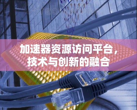加速器资源访问平台，技术与创新的融合