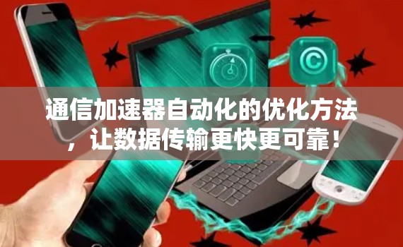 通信加速器自动化的优化方法,让数据传输更快更可靠! 通信加速器自动化的优化方法,让数据传输更快更可靠!