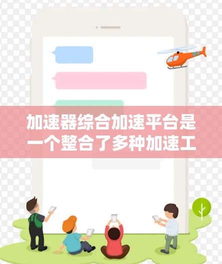 加速器综合加速平台是一个整合了多种加速工具的平台,旨在帮助用户高效地提升网页加载速度。以下是关于这个平台的详细信息 加速器综合加速平台是一个整合了多种加速工具的平台,旨在帮助用户高效地提升网页加载速度。以下是关于这个平台的详细信息