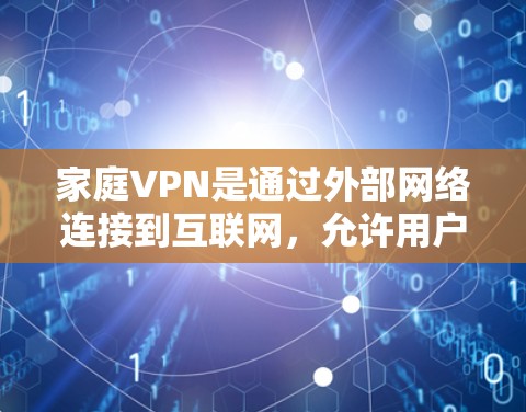 家庭VPN是通过外部网络连接到互联网,允许用户访问互联网服务,同时保护个人隐私和信息安全的服务。以下是关于家庭VPN的详细信息 家庭VPN是通过外部网络连接到互联网,允许用户访问互联网服务,同时保护个人隐私和信息安全的服务。以下是关于家庭VPN的详细信息