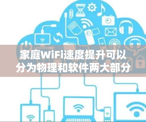 家庭WiFi速度提升可以分为物理和软件两大部分。以下是一些具体的步骤和方法,帮助你优化WiFi速度 家庭WiFi速度提升可以分为物理和软件两大部分。以下是一些具体的步骤和方法,帮助你优化WiFi速度