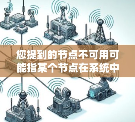 您提到的节点不可用可能指某个节点在系统中无法正常运行或访问。以下是一些可能的原因和解决方法 您提到的节点不可用可能指某个节点在系统中无法正常运行或访问。以下是一些可能的原因和解决方法