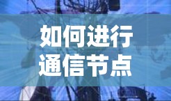 如何进行通信节点测试,步骤与注意事项 如何进行通信节点测试,步骤与注意事项