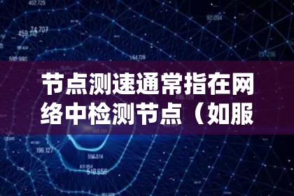节点测速通常指在网络中检测节点(如服务器、服务器节点等)之间的连接速度。它主要用于确保网络系统的稳定性、性能和可用性 节点测速通常指在网络中检测节点(如服务器、服务器节点等)之间的连接速度。它主要用于确保网络系统的稳定性、性能和可用性