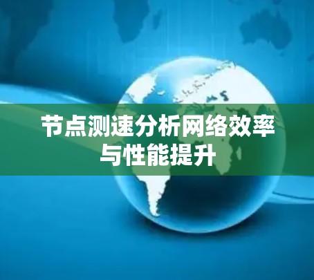 节点测速分析网络效率与性能提升 节点测速分析网络效率与性能提升