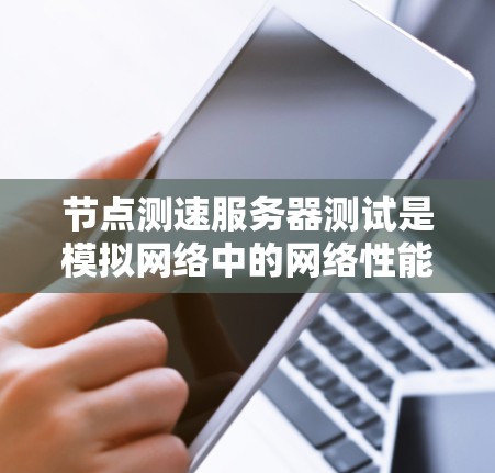 节点测速服务器测试是模拟网络中的网络性能测试,用于检测网络速度和服务器响应时间。以下是逐步的指南 节点测速服务器测试是模拟网络中的网络性能测试,用于检测网络速度和服务器响应时间。以下是逐步的指南