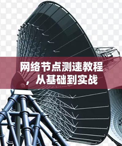 网络节点测速教程,从基础到实战 网络节点测速教程,从基础到实战
