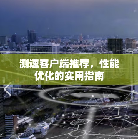 测速客户端推荐,性能优化的实用指南 测速客户端推荐,性能优化的实用指南