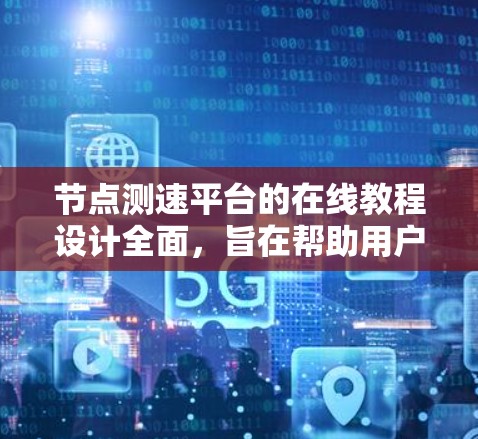节点测速平台的在线教程设计全面,旨在帮助用户掌握其功能和使用方法。以下是该教程的详细结构和内容 节点测速平台的在线教程设计全面,旨在帮助用户掌握其功能和使用方法。以下是该教程的详细结构和内容