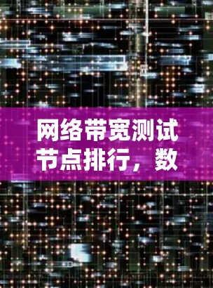 网络带宽测试节点排行,数据流量管理的关键 网络带宽测试节点排行,数据流量管理的关键