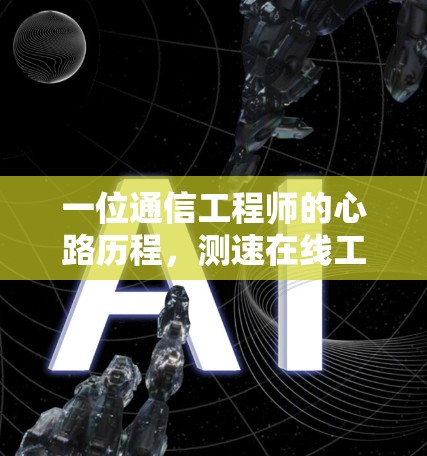 一位通信工程师的心路历程,测速在线工具的使用体验 一位通信工程师的心路历程,测速在线工具的使用体验