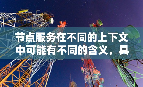 节点服务在不同的上下文中可能有不同的含义,具体取决于上下文的领域。以下是一些可能的解释 节点服务在不同的上下文中可能有不同的含义,具体取决于上下文的领域。以下是一些可能的解释