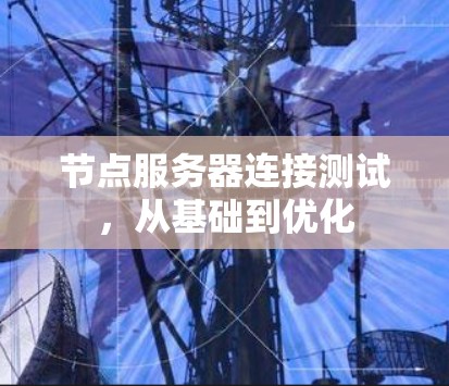 节点服务器连接测试,从基础到优化 节点服务器连接测试,从基础到优化