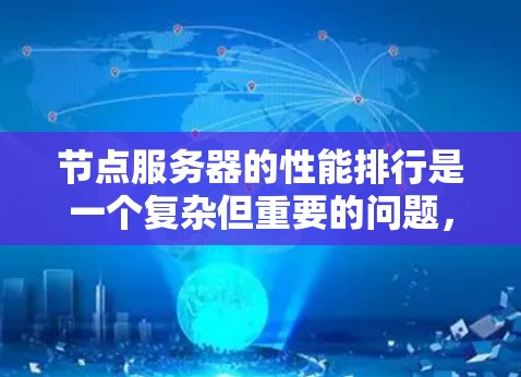 节点服务器的性能排行是一个复杂但重要的问题,涉及多个方面的因素。为了全面分析节点服务器的性能排行,可以从以下几个方面进行深入探讨 节点服务器的性能排行是一个复杂但重要的问题,涉及多个方面的因素。为了全面分析节点服务器的性能排行,可以从以下几个方面进行深入探讨