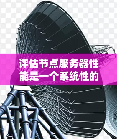 评估节点服务器性能是一个系统性的工作,涉及多个关键方面,确保服务器在各种任务和环境下的稳定性和效率。以下是一个系统化的评估流程 评估节点服务器性能是一个系统性的工作,涉及多个关键方面,确保服务器在各种任务和环境下的稳定性和效率。以下是一个系统化的评估流程
