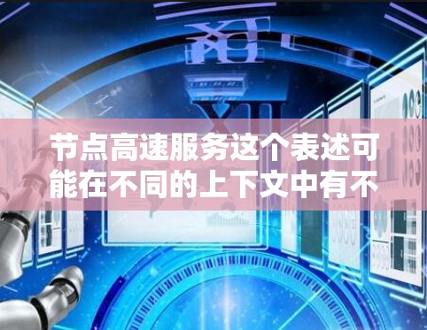 节点高速服务这个表述可能在不同的上下文中有不同的含义。以下是一些可能的解释和应用场景 节点高速服务这个表述可能在不同的上下文中有不同的含义。以下是一些可能的解释和应用场景