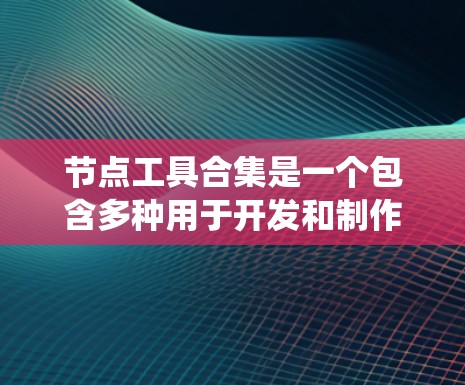 节点工具合集是一个包含多种用于开发和制作动态内容的工具的集合。以下是对这些工具的系统性学习建议 节点工具合集是一个包含多种用于开发和制作动态内容的工具的集合。以下是对这些工具的系统性学习建议