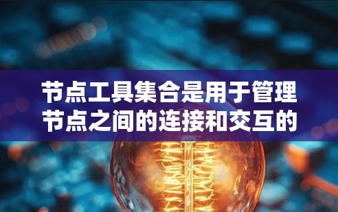 节点工具集合是用于管理节点之间的连接和交互的工具集,广泛应用于工程和计算机网络设计中。以下是对该主题的详细总结和解释 节点工具集合是用于管理节点之间的连接和交互的工具集,广泛应用于工程和计算机网络设计中。以下是对该主题的详细总结和解释