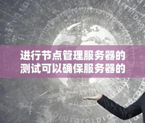进行节点管理服务器的测试可以确保服务器的正常运行并帮助快速发现和解决问题。以下是详细的步骤指南 进行节点管理服务器的测试可以确保服务器的正常运行并帮助快速发现和解决问题。以下是详细的步骤指南
