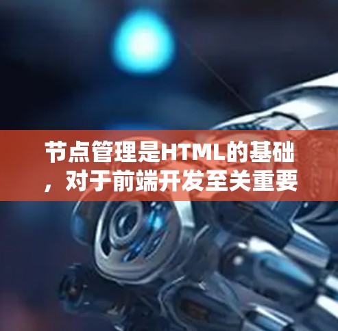 节点管理是HTML的基础,对于前端开发至关重要。以下是对节点管理教程的总结和学习建议 节点管理是HTML的基础,对于前端开发至关重要。以下是对节点管理教程的总结和学习建议