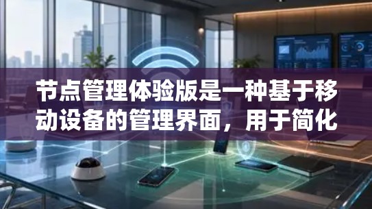节点管理体验版是一种基于移动设备的管理界面,用于简化管理节点系统中的内容。以下是关于该体验版的详细信息 节点管理体验版是一种基于移动设备的管理界面,用于简化管理节点系统中的内容。以下是关于该体验版的详细信息
