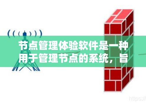 节点管理体验软件是一种用于管理节点的系统，旨在提高效率、减少错误、提升用户体验并增强安全。以下是对该主题的详细分析