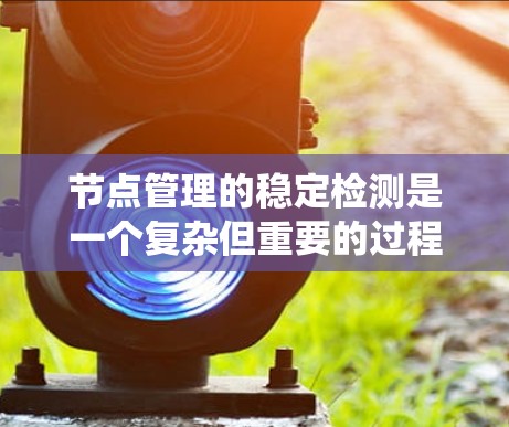 节点管理的稳定检测是一个复杂但重要的过程,用于确保系统在出现问题时能够及时发现和处理。以下是对节点管理稳定检测的详细分析和步骤指南 节点管理的稳定检测是一个复杂但重要的过程,用于确保系统在出现问题时能够及时发现和处理。以下是对节点管理稳定检测的详细分析和步骤指南