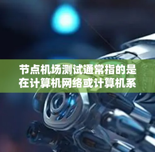 节点机场测试通常指的是在计算机网络或计算机系统中,评估特定节点(node)在特定网络或系统中的功能、性能和稳定性。节点机场测试可能涉及到测试节点在特定网络拓扑中的作用,例如路由、数据传输、数据结构等 节点机场测试通常指的是在计算机网络或计算机系统中,评估特定节点(node)在特定网络或系统中的功能、性能和稳定性。节点机场测试可能涉及到测试节点在特定网络拓扑中的作用,例如路由、数据传输、数据结构等