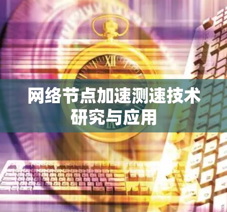 网络节点加速测速技术研究与应用
