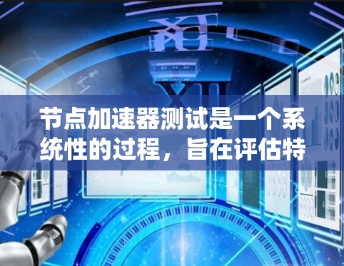 节点加速器测试是一个系统性的过程,旨在评估特定节点的性能,并通过测试优化其运行速度。以下是详细的步骤指南 节点加速器测试是一个系统性的过程,旨在评估特定节点的性能,并通过测试优化其运行速度。以下是详细的步骤指南