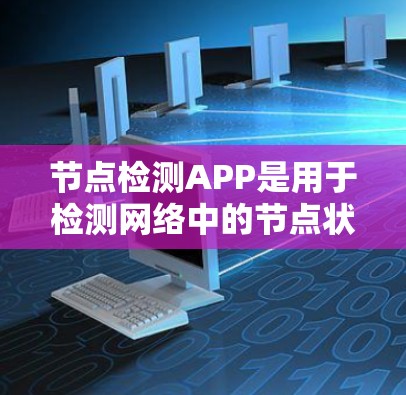 节点检测APP是用于检测网络中的节点状态和问题的工具,主要包括静态和动态两类。以下是它们的详细介绍 节点检测APP是用于检测网络中的节点状态和问题的工具,主要包括静态和动态两类。以下是它们的详细介绍