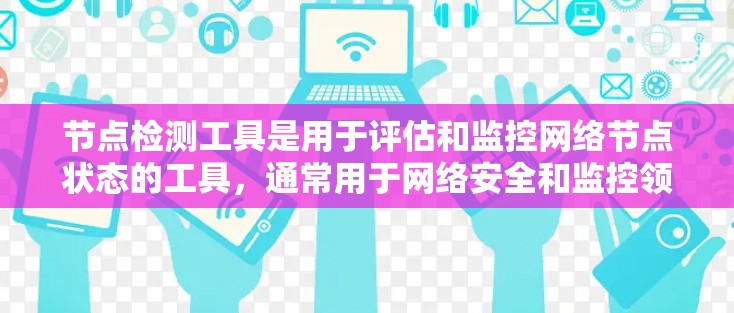节点检测工具是用于评估和监控网络节点状态的工具,通常用于网络安全和监控领域。它通过分析网络流量和设备状态,帮助识别和应对潜在的网络威胁和安全问题。以下是对节点检测工具的详细总结 节点检测工具是用于评估和监控网络节点状态的工具,通常用于网络安全和监控领域。它通过分析网络流量和设备状态,帮助识别和应对潜在的网络威胁和安全问题。以下是对节点检测工具的详细总结