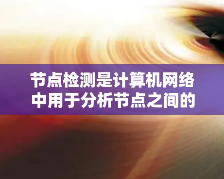 节点检测是计算机网络中用于分析节点之间的连接关系和功能的高级网络管理技术。以下是对节点检测的详细介绍 节点检测是计算机网络中用于分析节点之间的连接关系和功能的高级网络管理技术。以下是对节点检测的详细介绍