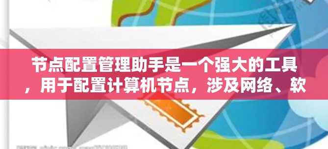 节点配置管理助手是一个强大的工具,用于配置计算机节点,涉及网络、软件安装、备份、远程访问等多个方面。以下是对它的详细总结和使用指南 节点配置管理助手是一个强大的工具,用于配置计算机节点,涉及网络、软件安装、备份、远程访问等多个方面。以下是对它的详细总结和使用指南