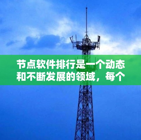 节点软件排行是一个动态和不断发展的领域,每个节点软件都有其特定的用途和适用场景。以下是一个基于用户需求整理的节点软件排行 节点软件排行是一个动态和不断发展的领域,每个节点软件都有其特定的用途和适用场景。以下是一个基于用户需求整理的节点软件排行