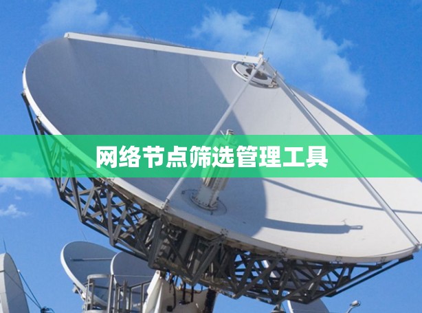 网络节点筛选管理工具 网络节点筛选管理工具