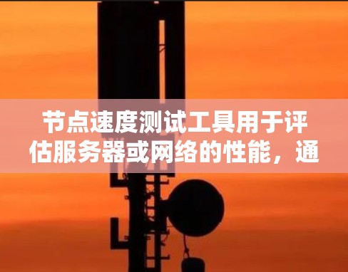 节点速度测试工具用于评估服务器或网络的性能,通常用于云服务器、云平台或云应用的测试。以下是对该类工具的详细解释 节点速度测试工具用于评估服务器或网络的性能,通常用于云服务器、云平台或云应用的测试。以下是对该类工具的详细解释
