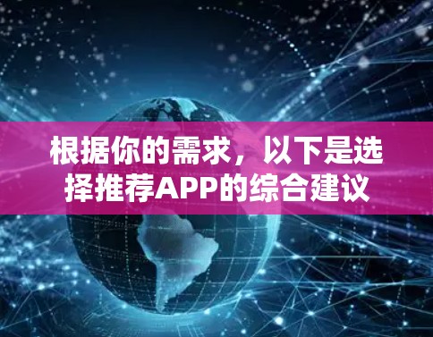 根据你的需求,以下是选择推荐APP的综合建议 根据你的需求,以下是选择推荐APP的综合建议