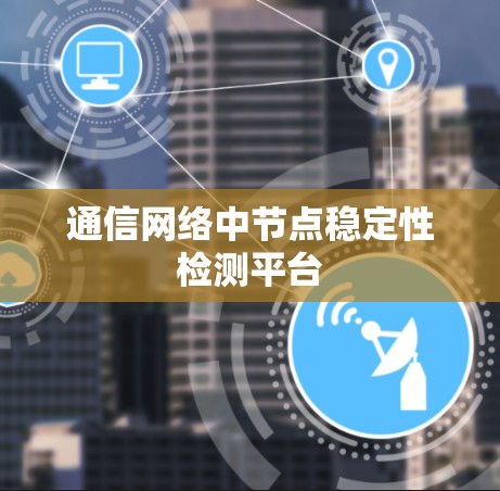 通信网络中节点稳定性检测平台 通信网络中节点稳定性检测平台
