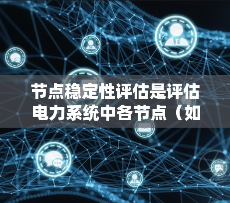 节点稳定性评估是评估电力系统中各节点(如发电机、转换器等)的稳定性,以确保系统的可靠性和高效运行。稳定性评估通过多种方法综合分析,帮助系统设计和维护,确保在各种工况下能够稳定运行 节点稳定性评估是评估电力系统中各节点(如发电机、转换器等)的稳定性,以确保系统的可靠性和高效运行。稳定性评估通过多种方法综合分析,帮助系统设计和维护,确保在各种工况下能够稳定运行