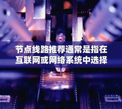 节点线路推荐通常是指在互联网或网络系统中选择或推荐某些节点（如服务器、服务器节点、交换机等）来优化网络性能、保证网络稳定性或满足特定功能需求。以下是一些常见的节点推荐策略和方法