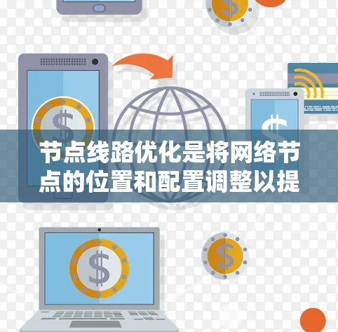 节点线路优化是将网络节点的位置和配置调整以提高网络性能和可靠性的一种方法。以下是关于节点线路优化的详细说明 节点线路优化是将网络节点的位置和配置调整以提高网络性能和可靠性的一种方法。以下是关于节点线路优化的详细说明