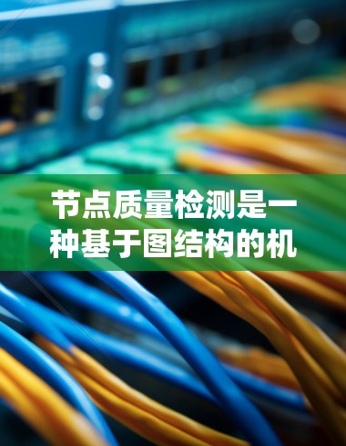 节点质量检测是一种基于图结构的机器学习技术,用于评估图中节点的重要性。以下是对节点质量检测方法的系统总结 节点质量检测是一种基于图结构的机器学习技术,用于评估图中节点的重要性。以下是对节点质量检测方法的系统总结